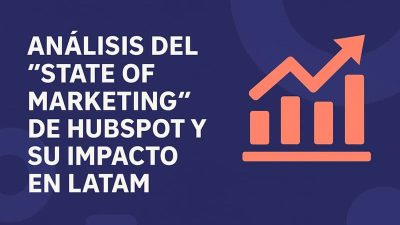 Análisis del “State of Marketing” de HubSpot y su impacto en LATAM